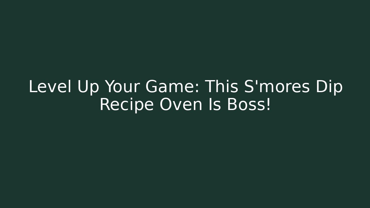 Level Up Your Game: This S'mores Dip Recipe Oven Is Boss!