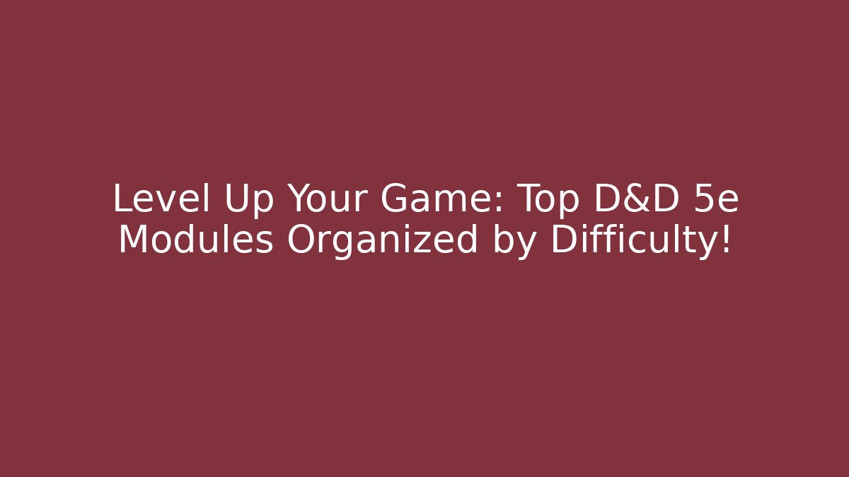 Level Up Your Game: Top D&D 5e Modules Organized by Difficulty! - Create More Assets