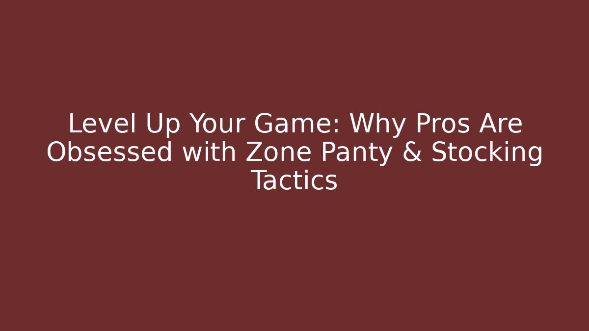 Level Up Your Game: Why Pros Are Obsessed with Zone Panty & Stocking Tactics