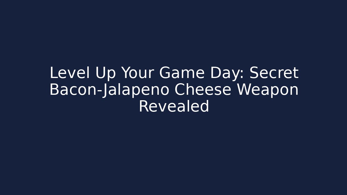Level Up Your Game Day: Secret Bacon-Jalapeño Cheese Weapon Revealed