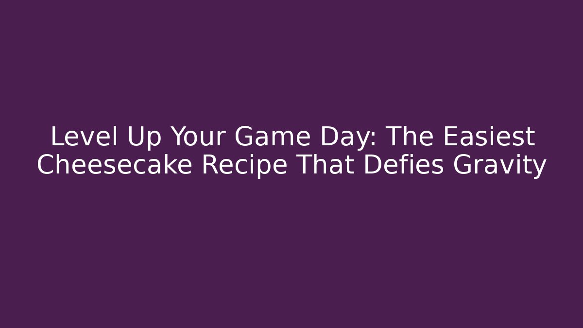 Level Up Your Game Day: The Easiest Cheesecake Recipe That Defies Gravity