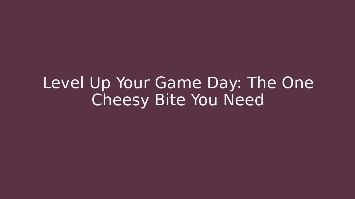 Level Up Your Game Day: The One Cheesy Bite You Need