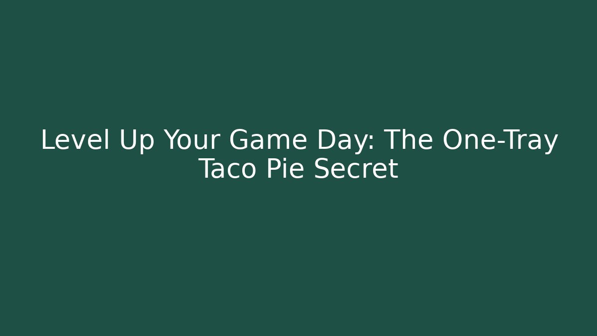 Level Up Your Game Day: The One-Tray Taco Pie Secret