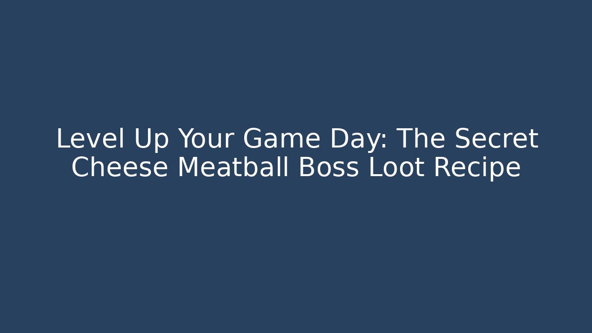 Level Up Your Game Day: The Secret Cheese Meatball Boss Loot Recipe