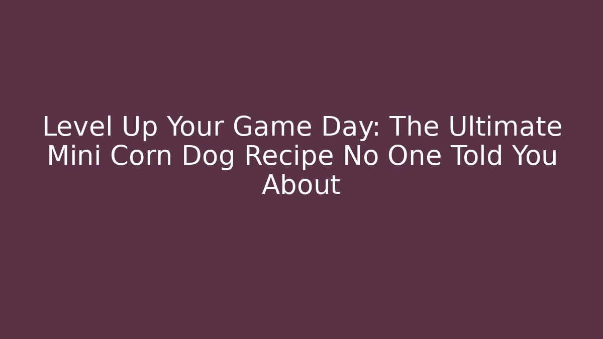 Level Up Your Game Day: The Ultimate Mini Corn Dog Recipe No One Told You About