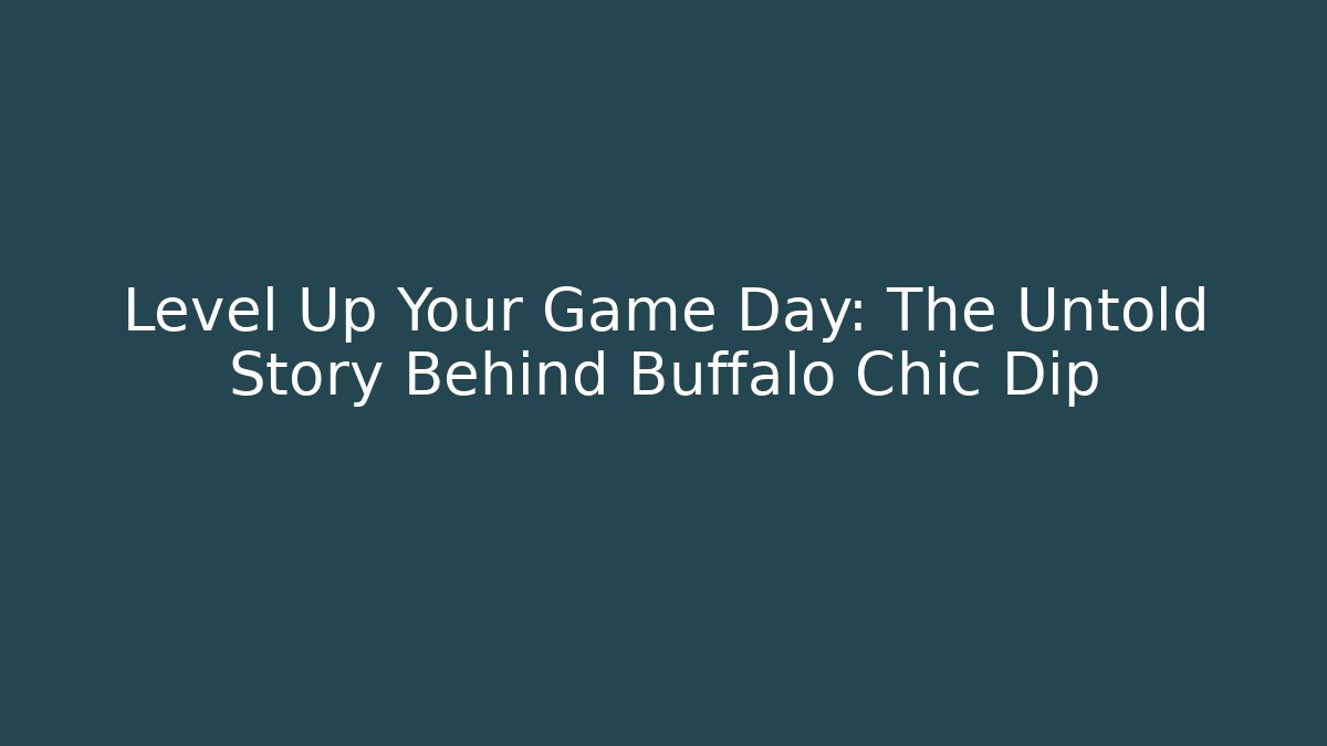 Level Up Your Game Day: The Untold Story Behind Buffalo Chic Dip