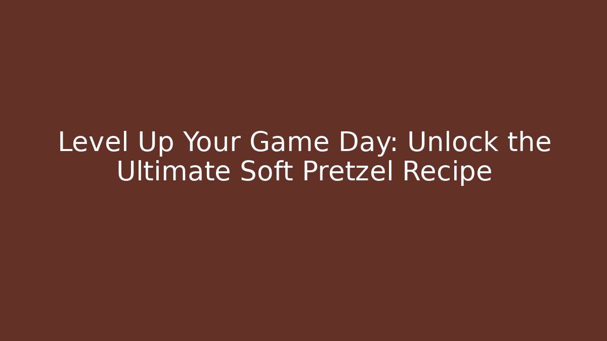 Level Up Your Game Day: Unlock the Ultimate Soft Pretzel Recipe
