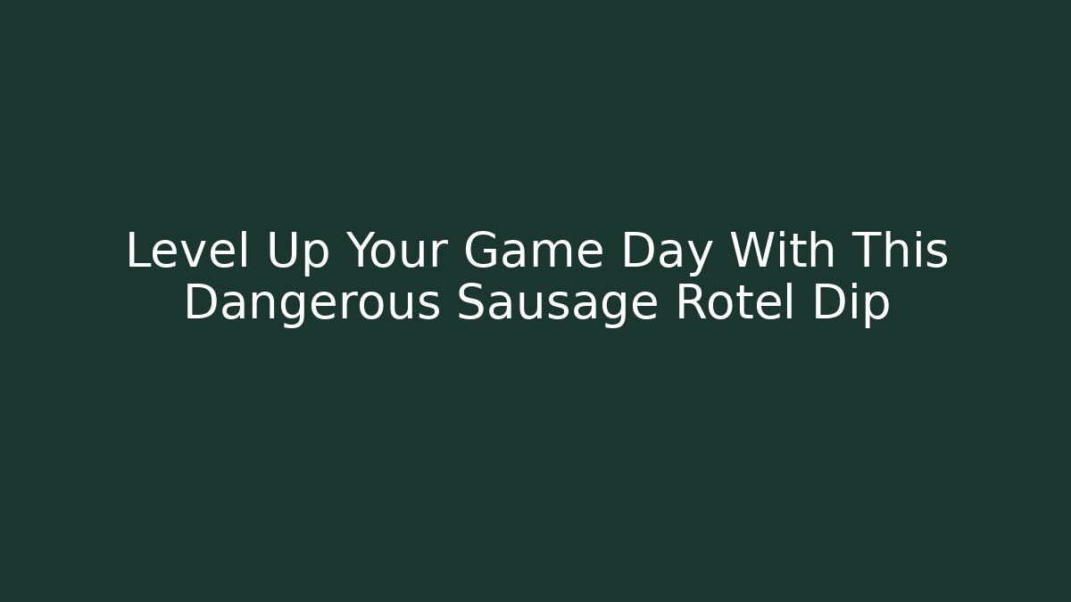 Level Up Your Game Day With This Dangerous Sausage Rotel Dip