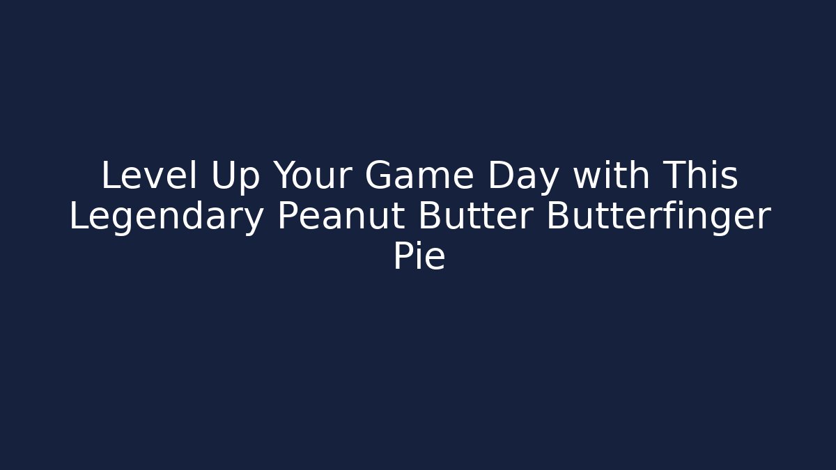Level Up Your Game Day with This Legendary Peanut Butter Butterfinger Pie