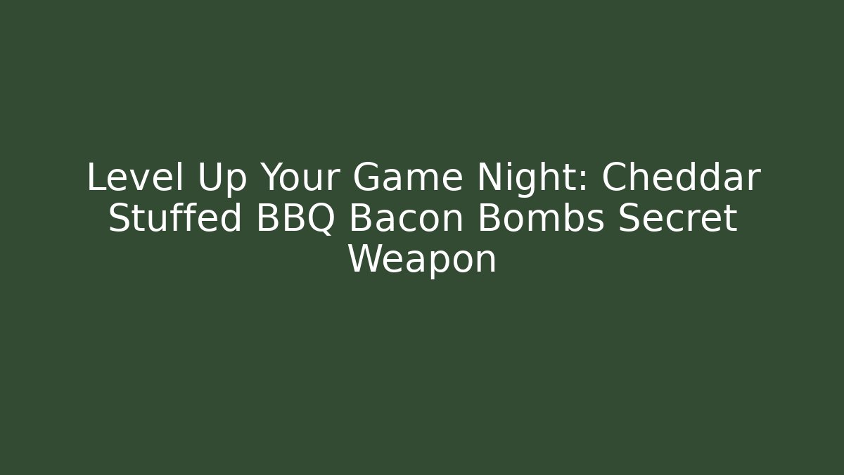 Level Up Your Game Night: Cheddar Stuffed BBQ Bacon Bombs Secret Weapon