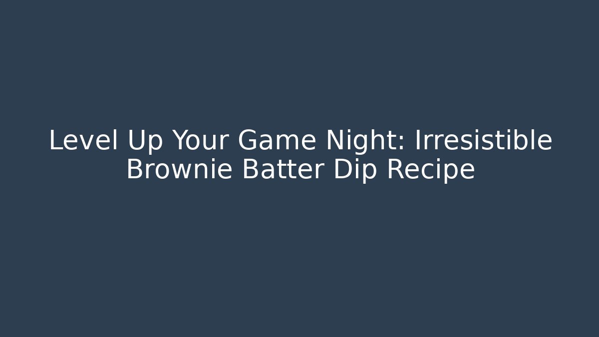 Level Up Your Game Night: Irresistible Brownie Batter Dip Recipe