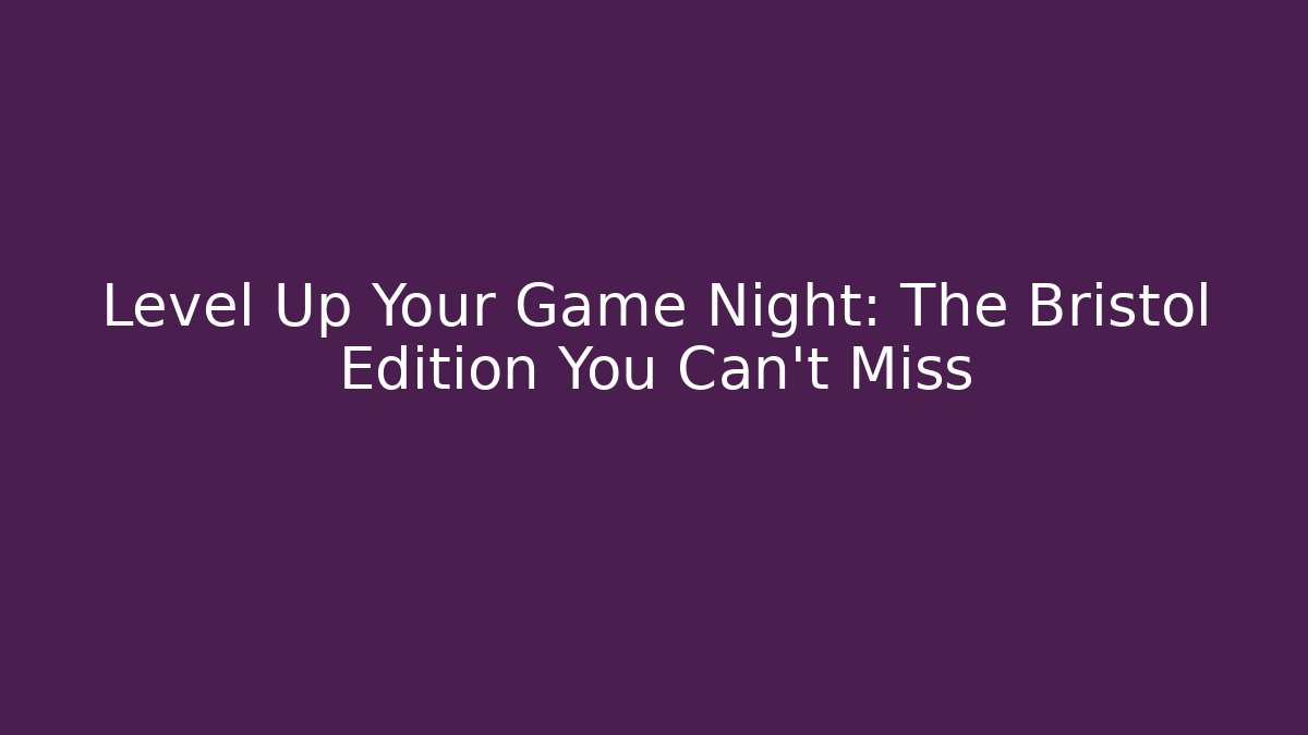 Level Up Your Game Night: The Bristol Edition You Can't Miss