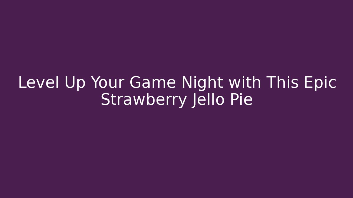 Level Up Your Game Night with This Epic Strawberry Jello Pie
