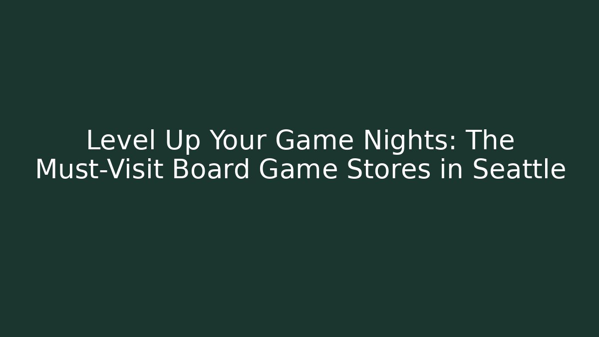 Level Up Your Game Nights: The Must-Visit Board Game Stores in Seattle