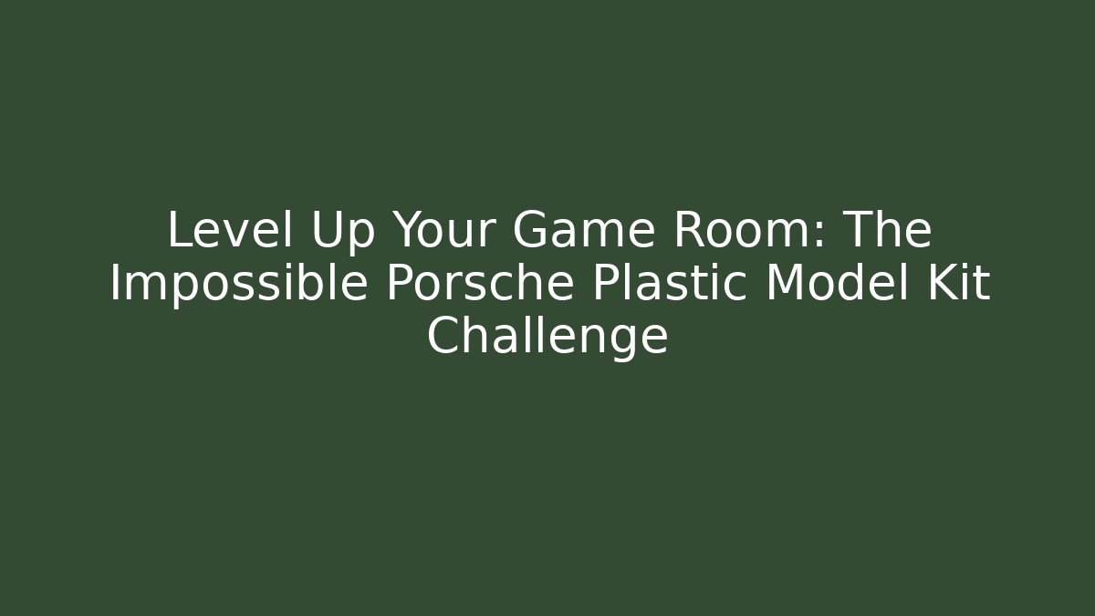 Level Up Your Game Room: The Impossible Porsche Plastic Model Kit Challenge