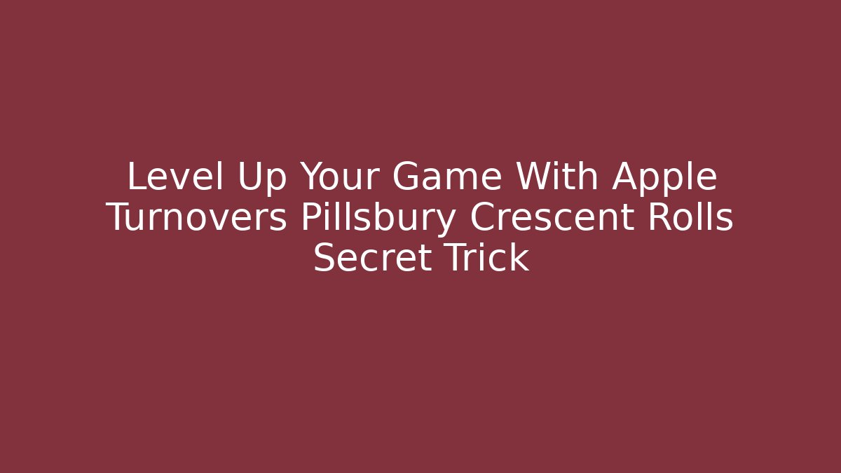 Level Up Your Game With Apple Turnovers Pillsbury Crescent Rolls Secret Trick
