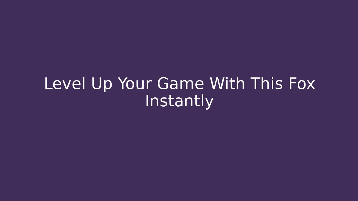 Level Up Your Game With This Fox Instantly