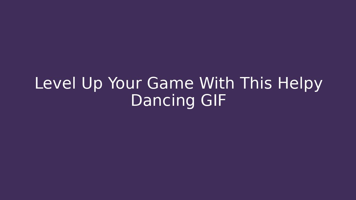 Level Up Your Game With This Helpy Dancing GIF