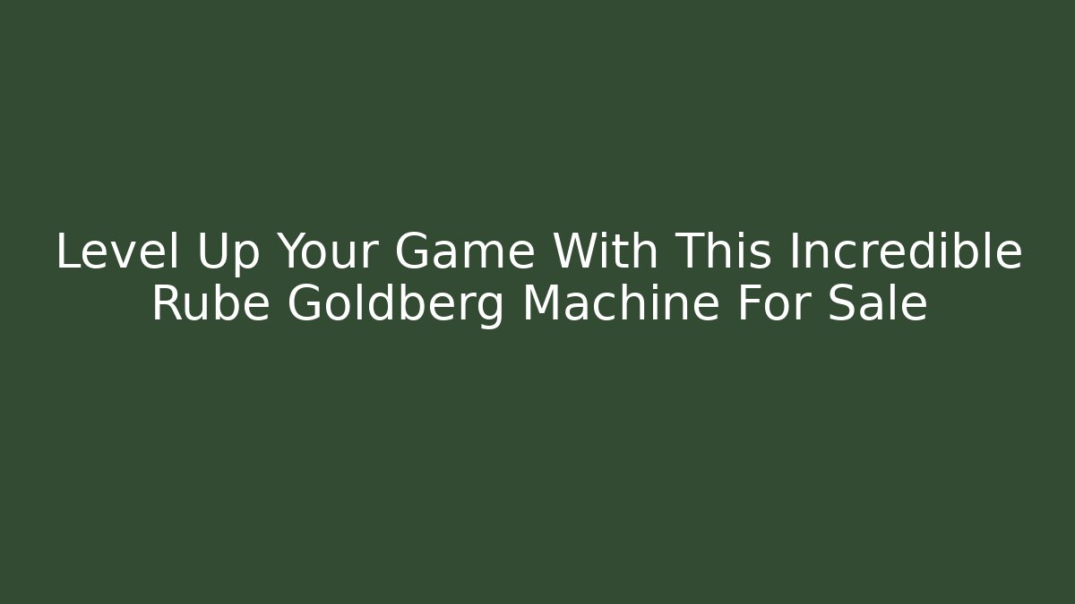 Level Up Your Game With This Incredible Rube Goldberg Machine For Sale