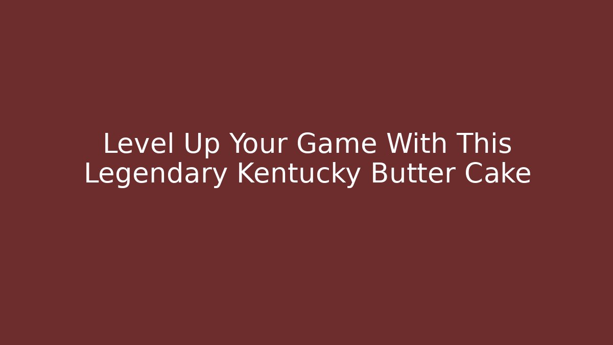 Level Up Your Game With This Legendary Kentucky Butter Cake