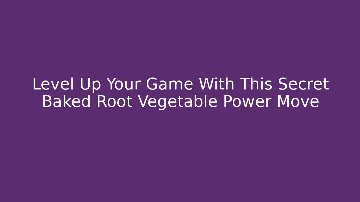 Level Up Your Game With This Secret Baked Root Vegetable Power Move