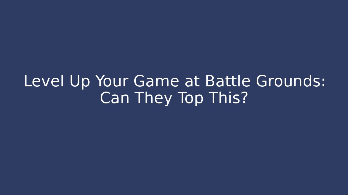 Level Up Your Game at Battle Grounds: Can They Top This? - Create More Assets