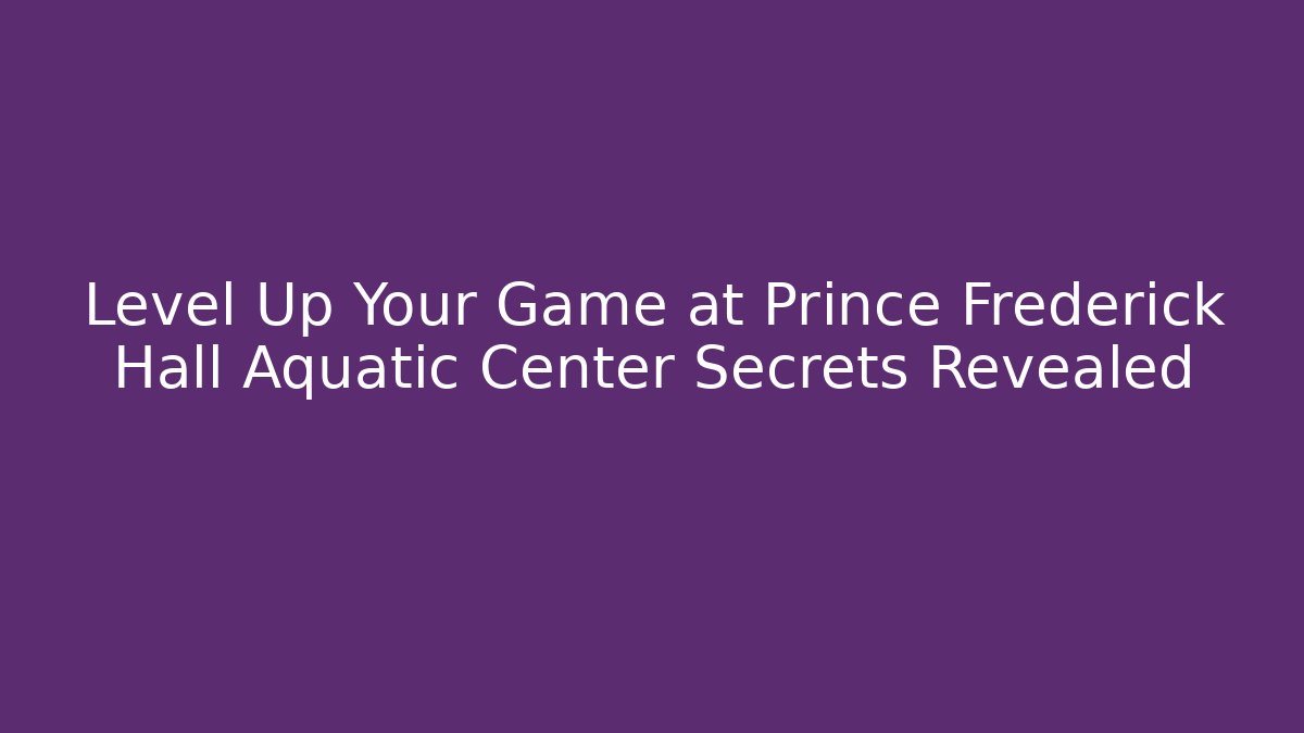 Level Up Your Game at Prince Frederick Hall Aquatic Center Secrets Revealed