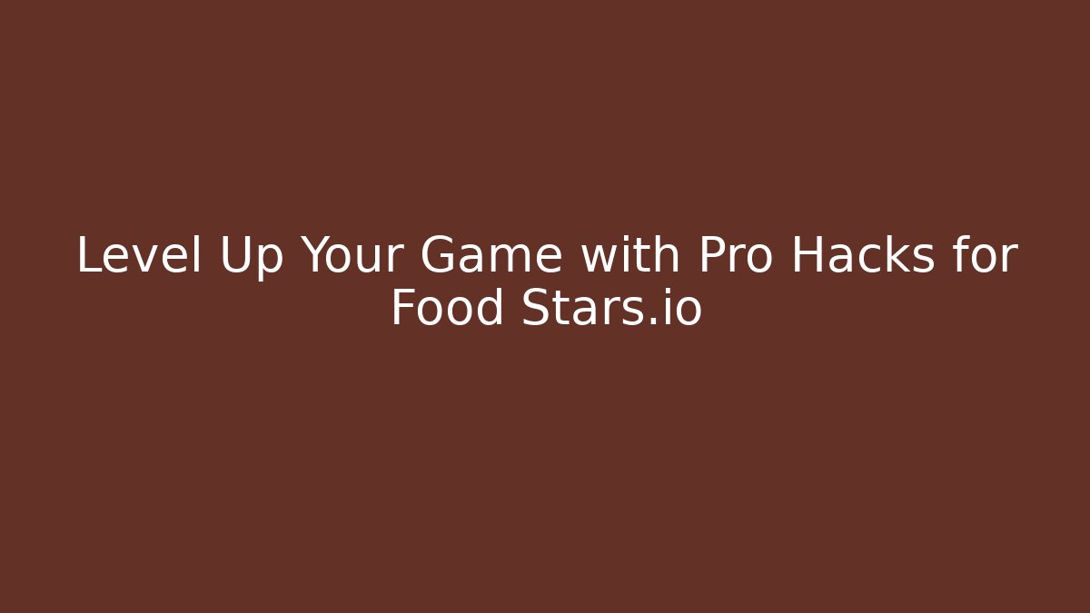 Level Up Your Game with Pro Hacks for Food Stars.io