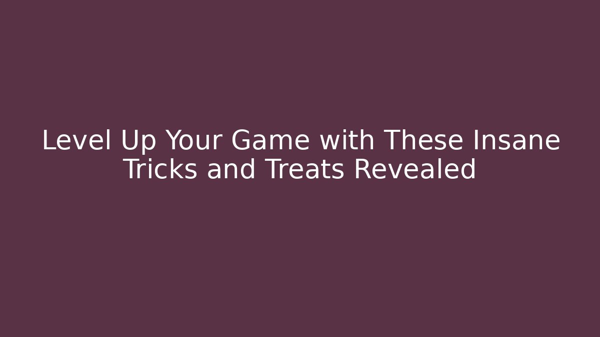 Level Up Your Game with These Insane Tricks and Treats Revealed