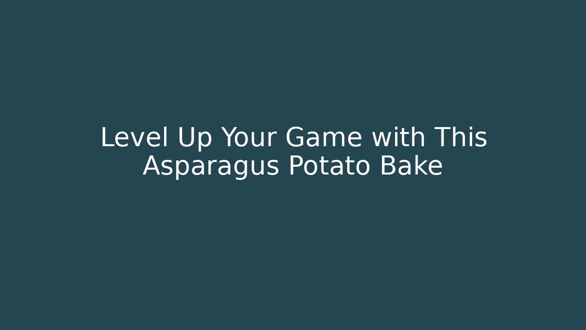 Level Up Your Game with This Asparagus Potato Bake