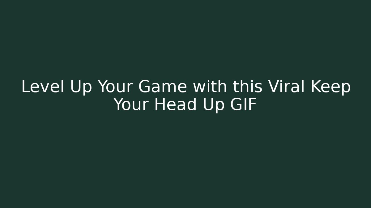Level Up Your Game with this Viral Keep Your Head Up GIF