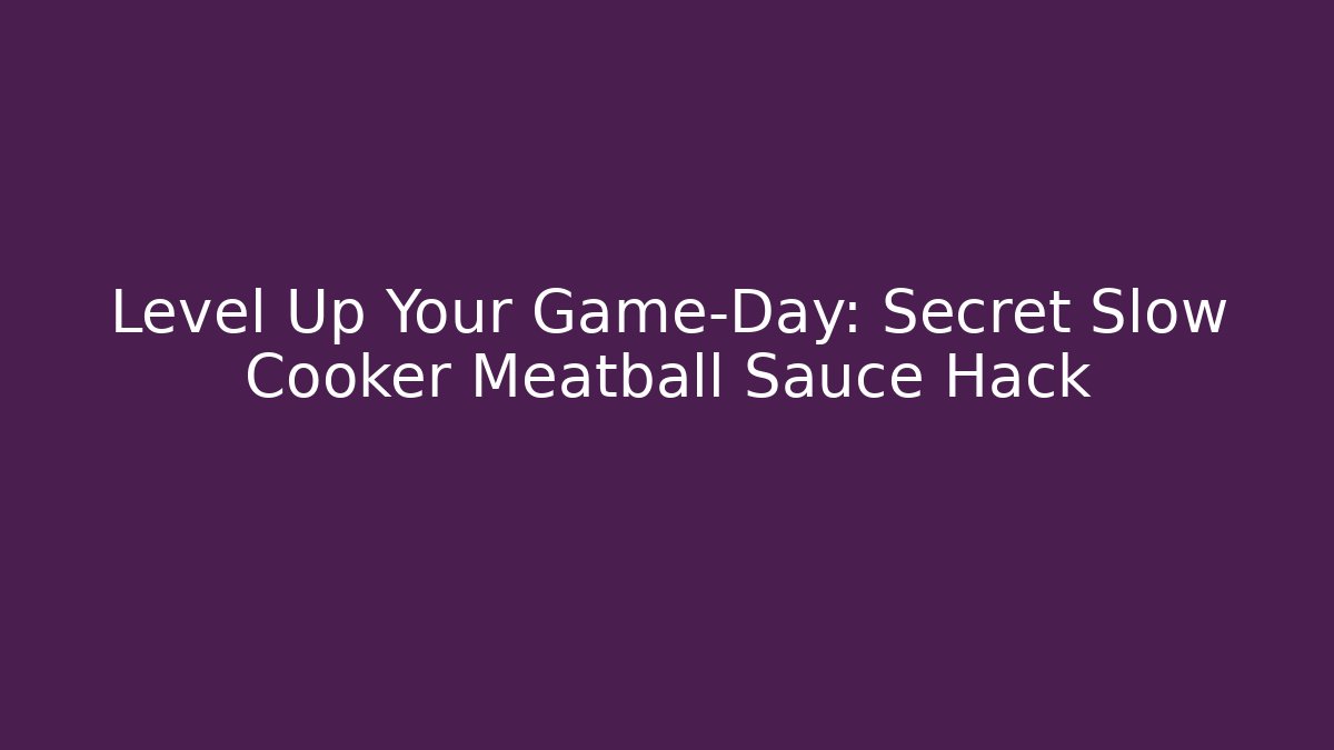 Level Up Your Game-Day: Secret Slow Cooker Meatball Sauce Hack