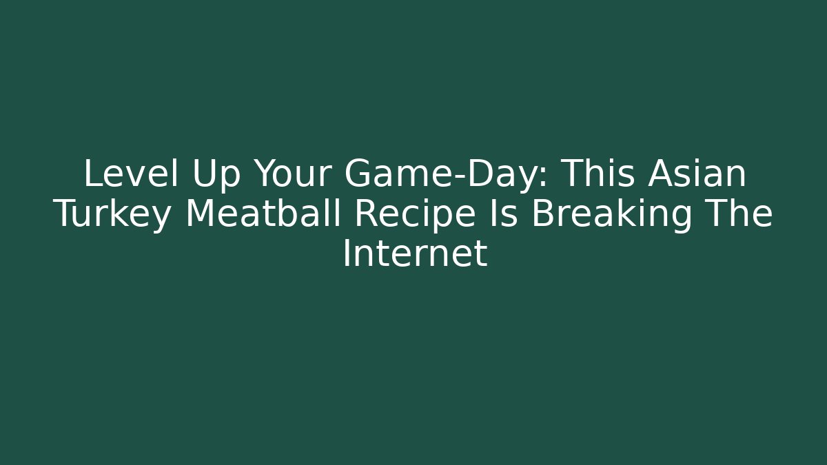 Level Up Your Game-Day: This Asian Turkey Meatball Recipe Is Breaking The Internet