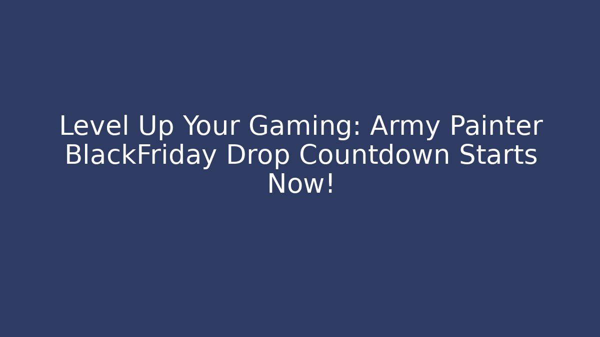 Level Up Your Gaming: Army Painter BlackFriday Drop Countdown Starts Now! - Create More Assets