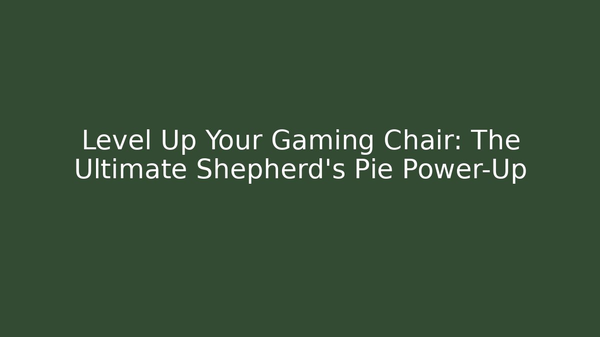 Level Up Your Gaming Chair: The Ultimate Shepherd’s Pie Power-Up