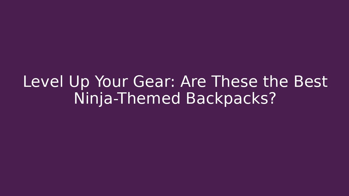 Level Up Your Gear: Are These the Best Ninja-Themed Backpacks?
