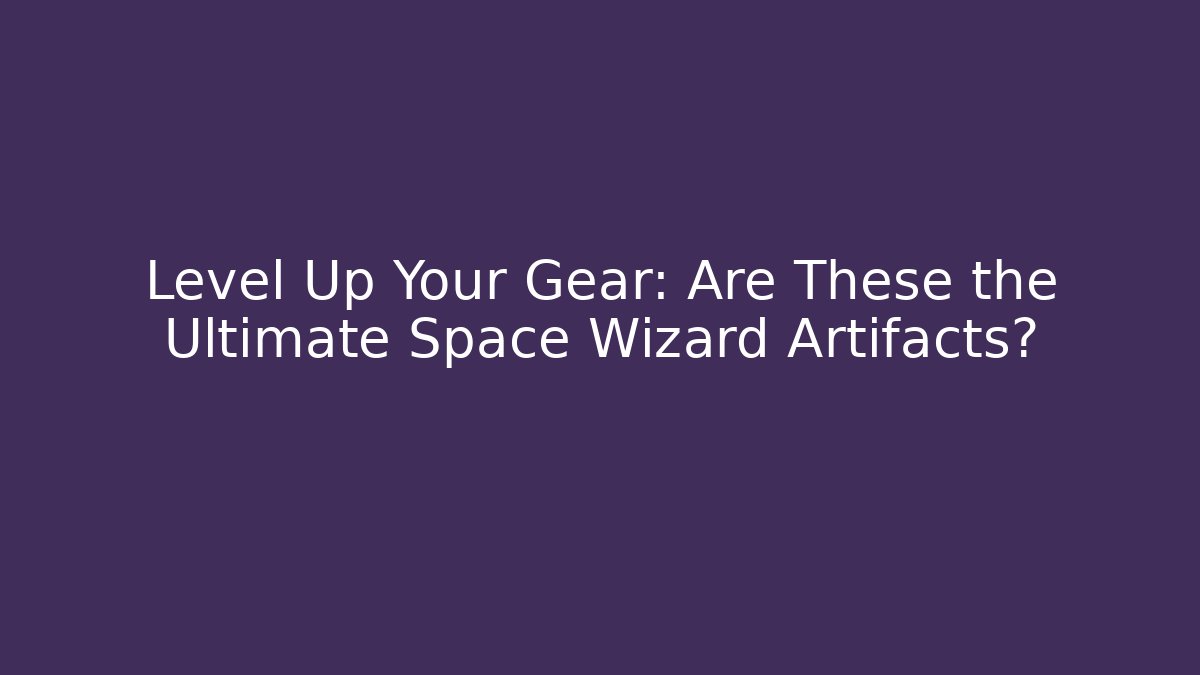 Level Up Your Gear: Are These the Ultimate Space Wizard Artifacts?