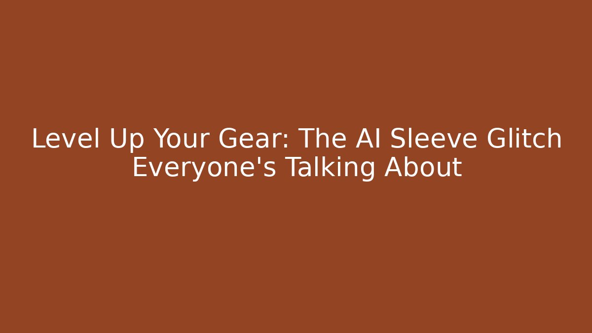 Level Up Your Gear: The AI Sleeve Glitch Everyone’s Talking About