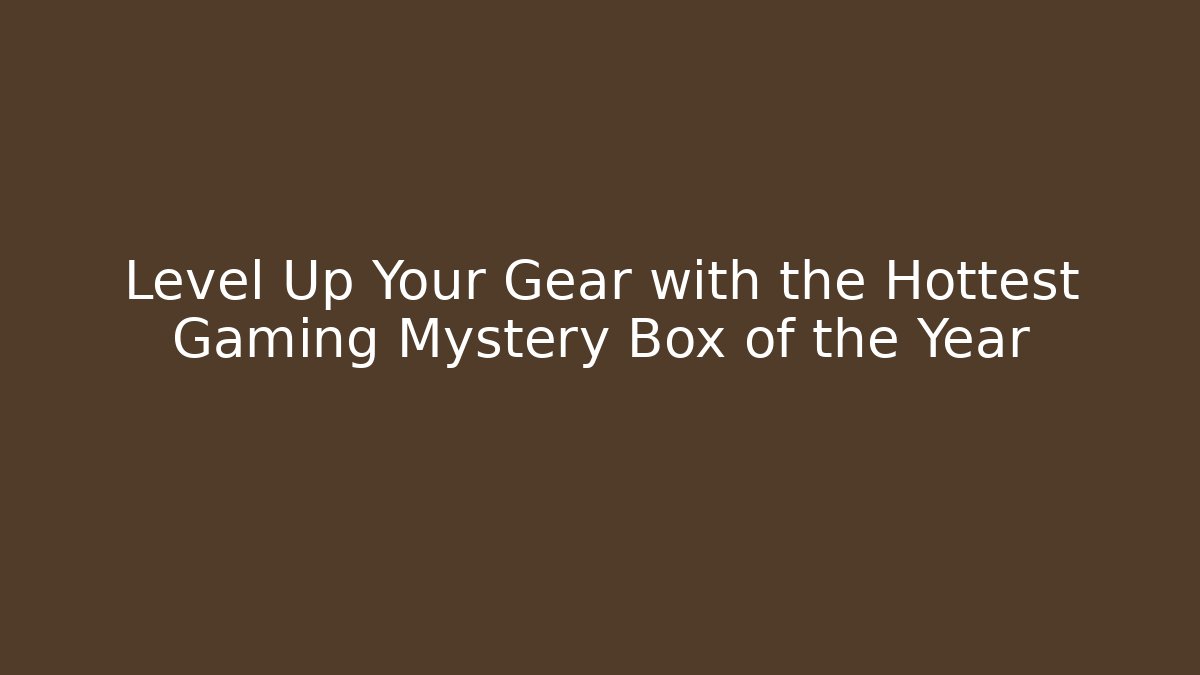 Level Up Your Gear with the Hottest Gaming Mystery Box of the Year