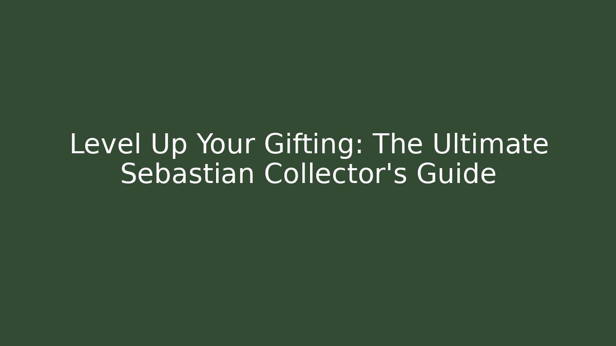 Level Up Your Gifting: The Ultimate Sebastian Collector's Guide