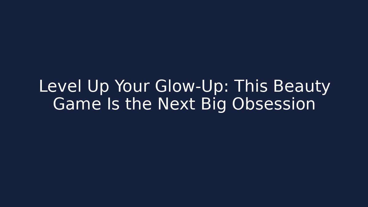 Level Up Your Glow-Up: This Beauty Game Is the Next Big Obsession