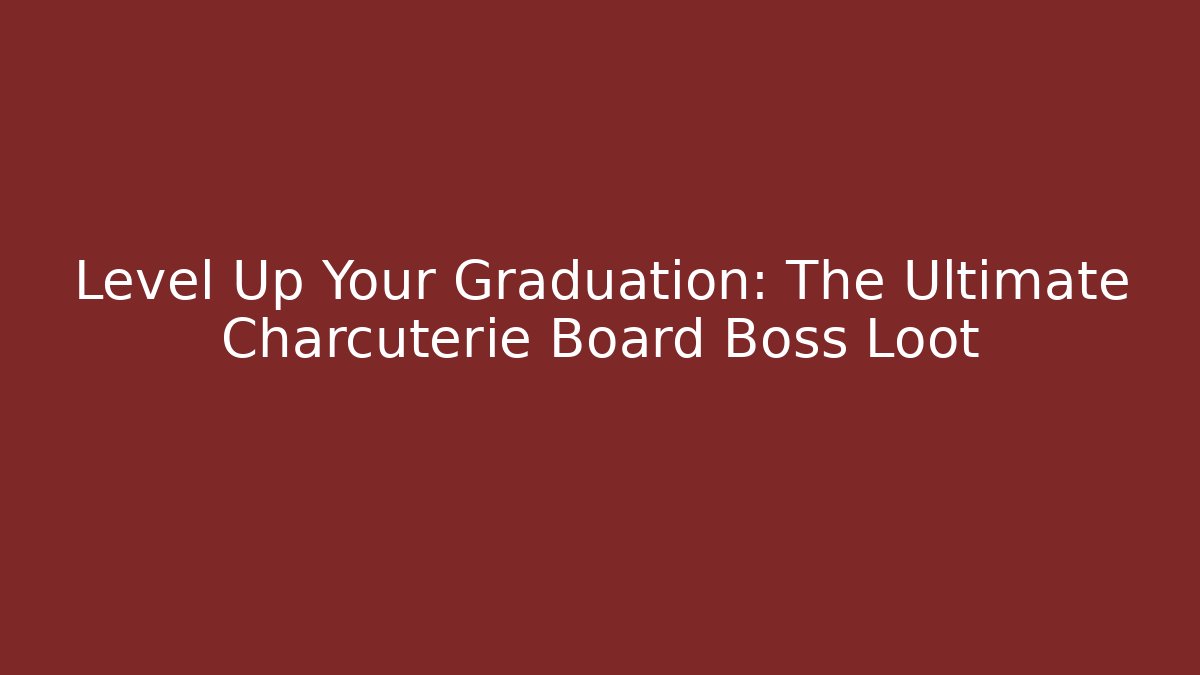 Level Up Your Graduation: The Ultimate Charcuterie Board Boss Loot