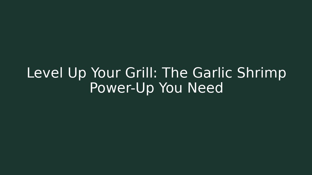 Level Up Your Grill: The Garlic Shrimp Power-Up You Need