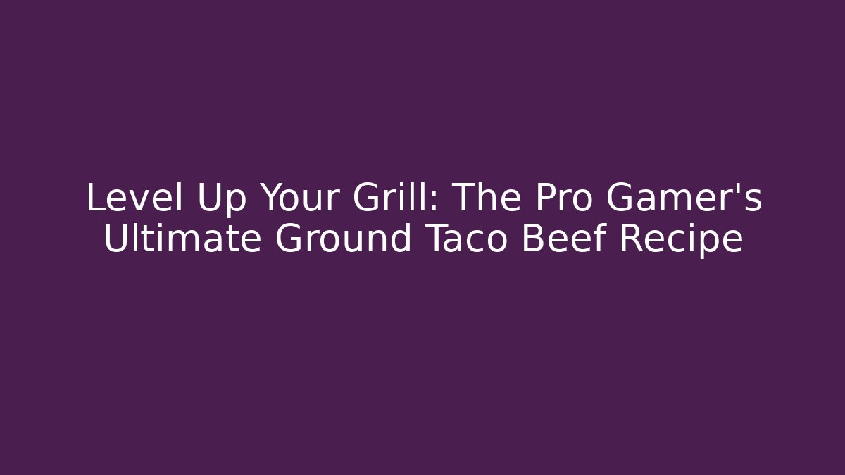 Level Up Your Grill: The Pro Gamer’s Ultimate Ground Taco Beef Recipe