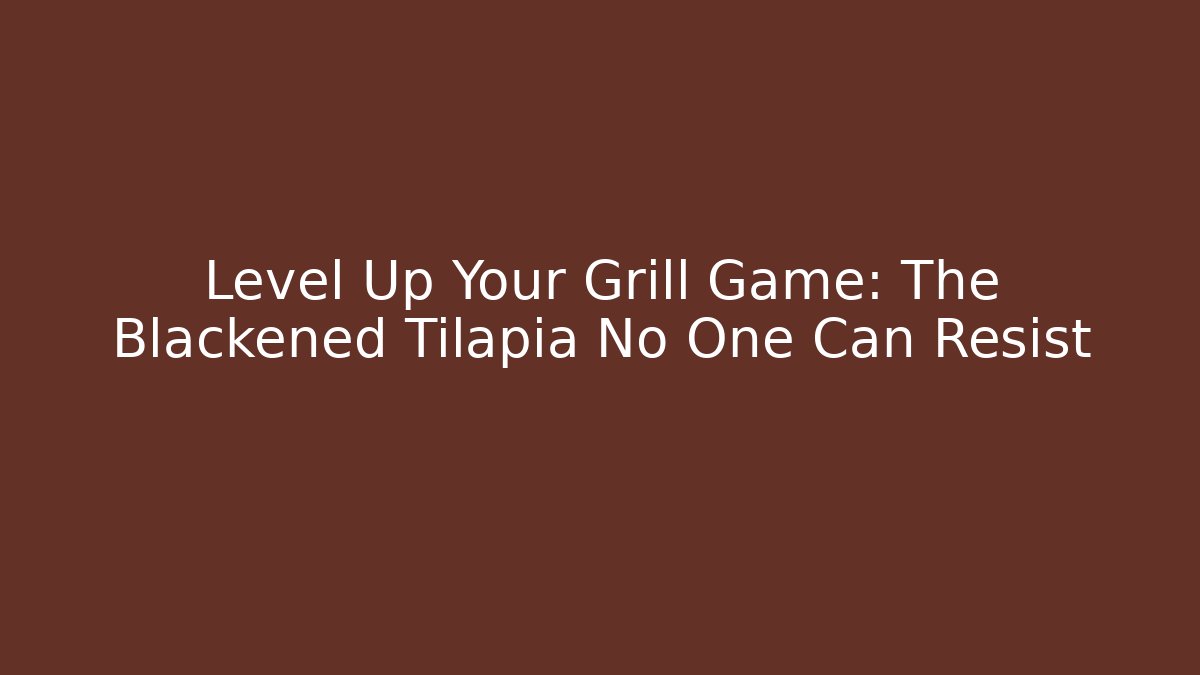 Level Up Your Grill Game: The Blackened Tilapia No One Can Resist