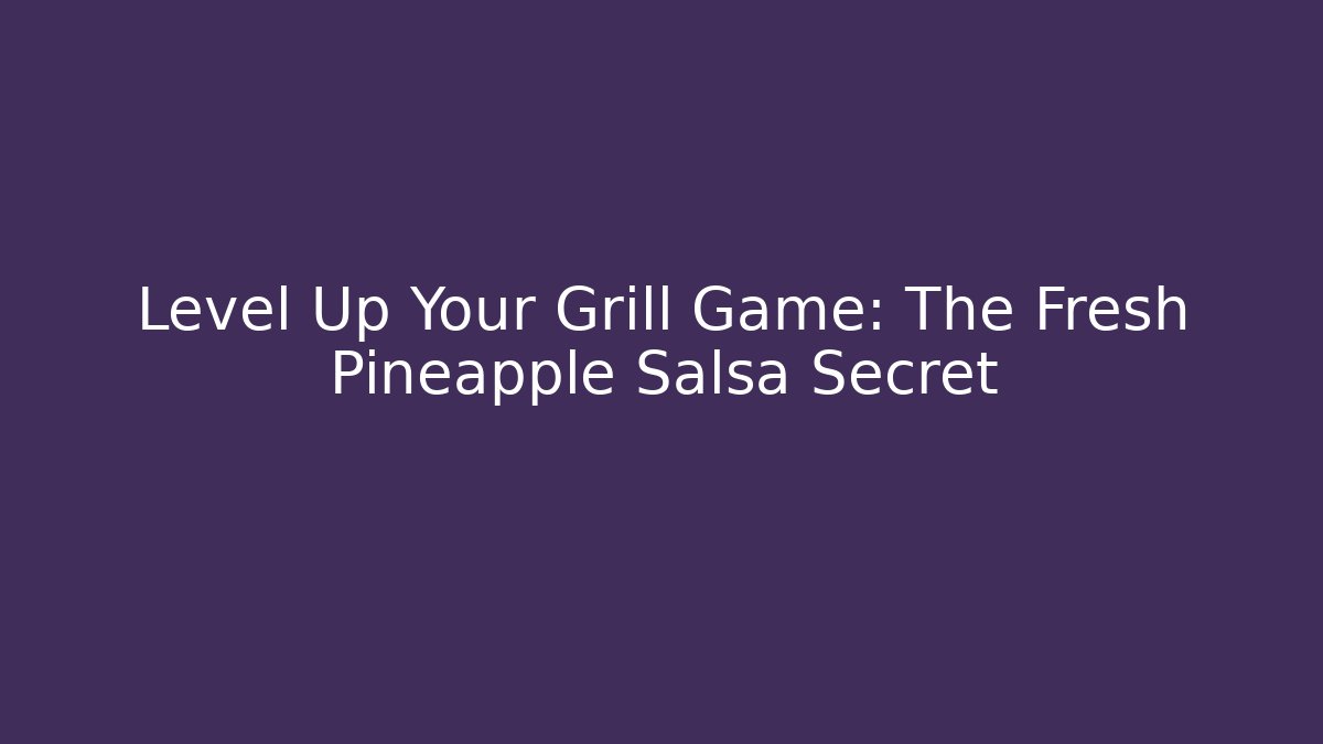 Level Up Your Grill Game: The Fresh Pineapple Salsa Secret