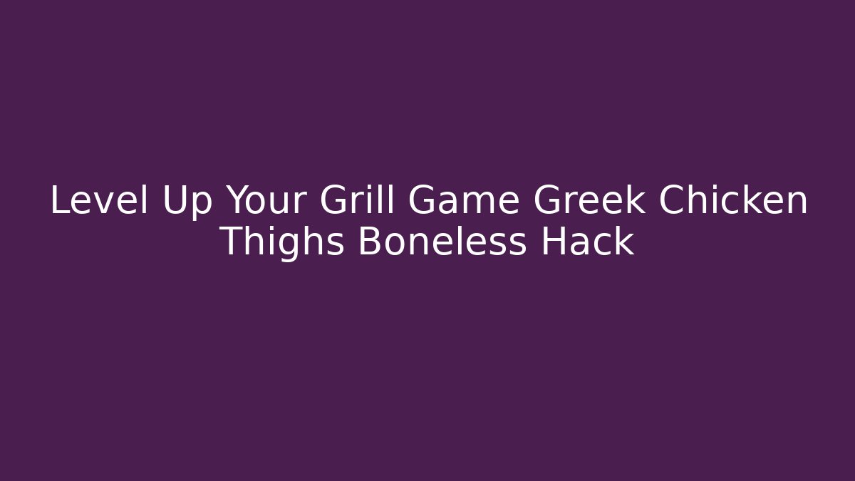 Level Up Your Grill Game Greek Chicken Thighs Boneless Hack