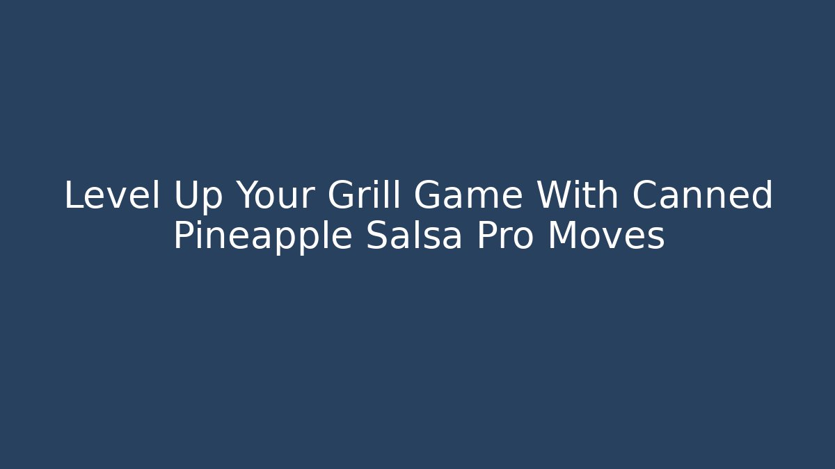 Level Up Your Grill Game With Canned Pineapple Salsa Pro Moves