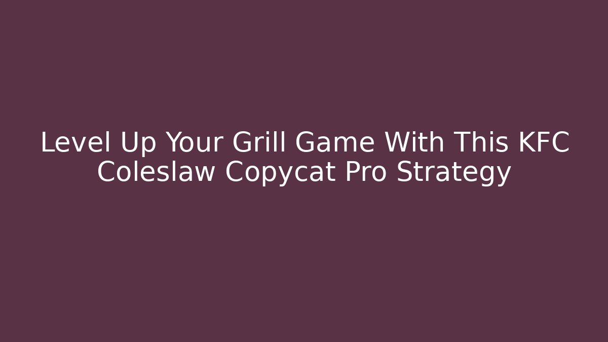 Level Up Your Grill Game With This KFC Coleslaw Copycat Pro Strategy - Create More Assets