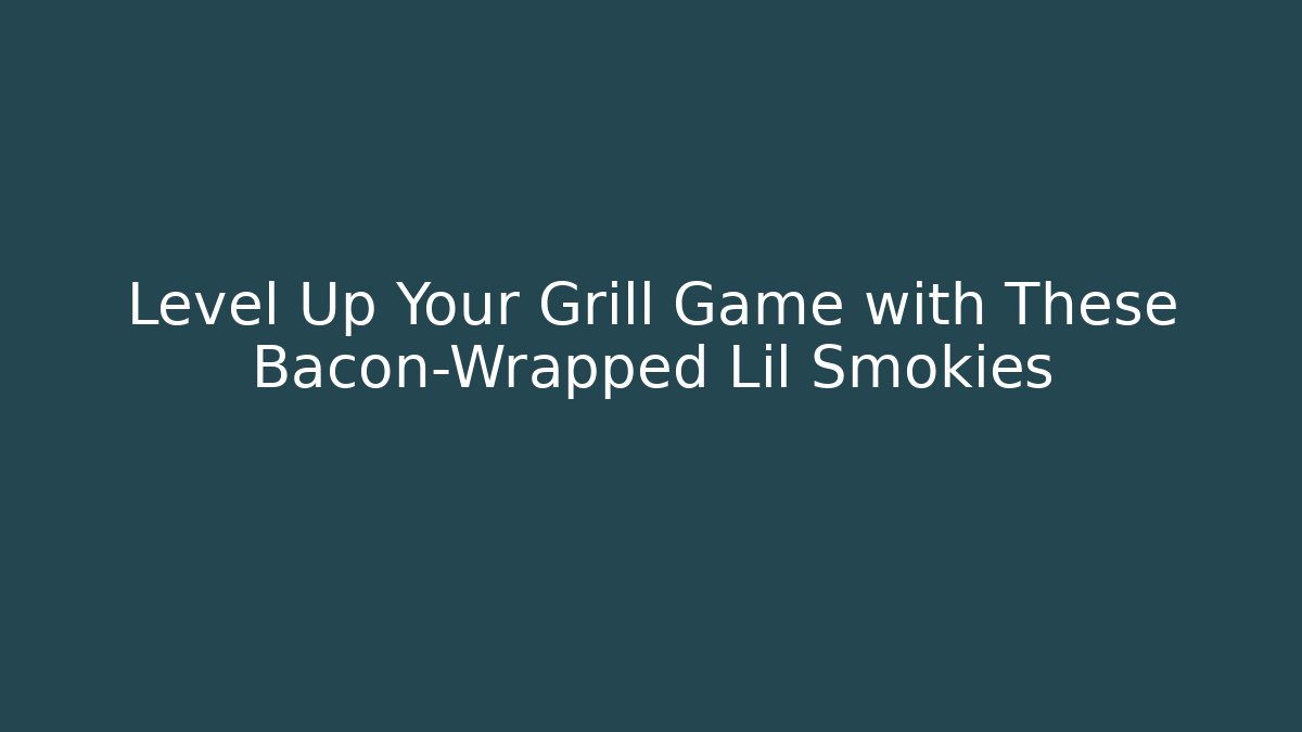 Level Up Your Grill Game with These Bacon-Wrapped Lil Smokies
